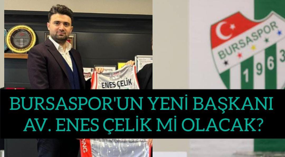 BURSASPOR'UN YENİ BAŞKANI AV. ENES ÇELİK Mİ OLACAK?